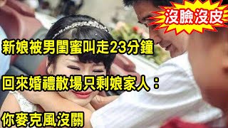 婚禮現場，新娘被男閨蜜叫走23分鐘，回來後婚禮散場只剩她娘家人，新娘大鬧討說法，新郎說出一話，叫新娘羞愧不已沒臉見人