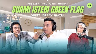 DR SAY SHAZRIL | SUAMI ISTERI GREEN FLAG? | PODCAST HITAM PUTIH S4 | E4