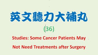 英文聽力大補丸 (36)：研究顯示有些癌症病人在手術後並不需要治療。Studies：Some Cancer Patients May Not Need Treatments after Surgery