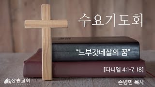 느부갓네살의 꿈 | 다니엘 4:1-7,18 | 손병민 목사 | 수요기도회 | 22.11.16 | 장충교회