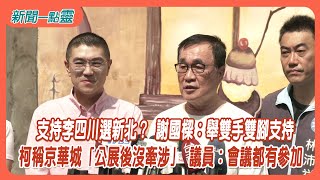 【新聞一點靈】支持李四川選新北？ 謝國樑：舉雙手雙腳支持　 柯稱京華城「公展後沒牽涉」 議員：會議都有參加