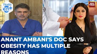 Exclusive: Bariatric Surgeon Anant Ambani's Doctor On Obesity | Health 360 | Sneha Mordani