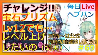 【ヘブンバーンズレッド：＃69】宝石プリズムLv12強いんだけど、一人くらいレベル上げ連れていきたいよぉぉお!!!（もったいない病）　＆　20時から公式放送みながらの雑談枠♪　 #毎日ヘブバン