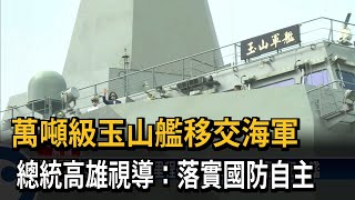 萬噸級玉山艦移交海軍　總統高雄視導：落實國防自主－民視新聞