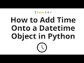 How to Add Time Onto a Datetime Object in Python?