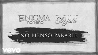 Enigma Norteño, Luis Alfonso Partida El Yaki - No Pienso Pararle (LETRA)