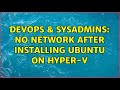 DevOps & SysAdmins: No network after installing Ubuntu on Hyper-V (2 Solutions!!)