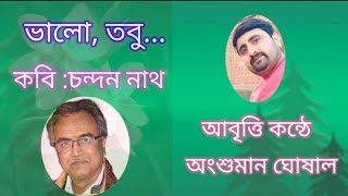 ভালো, তবু.../কবি:চন্দন নাথ/কবিতা কন্ঠে :অংশুমান ঘোষাল