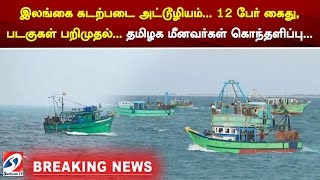 இலங்கை கடற்படை அட்டூழியம்... 12 பேர் கைது, படகுகள் பறிமுதல்... தமிழக மீனவர்கள் கொந்தளிப்பு...