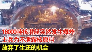 16000吨核潜艇突然发生爆炸,士兵为不泄露核原料,放弃了生还的机会【军事观察】