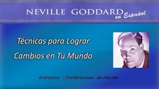 Técnicas para Lograr Cambios en tu Mundo  - Neville Goddard