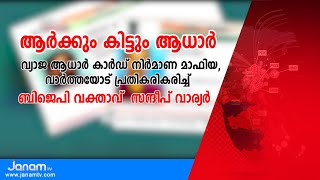 വ്യാജ ആധാർ കാർഡ് നിർമാണ മാഫിയ,വാർത്തയോട് ബിജെപി വക്താവ് സന്ദീപ് വാര്യർ  പ്രതികരിക്കുന്നു