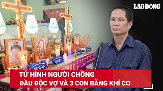 Vụ đầu độc vợ và 3 con bằng khí CO ở Khánh Hòa: Người chồng lĩnh án tử hình | BLĐ