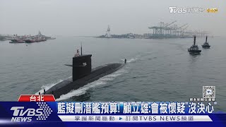 藍擬刪潛艦預算! 顧立雄:會被懷疑「沒決心」｜TVBS新聞 @TVBSNEWS01