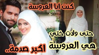 في نهار عرسي تصدمت أكبر صدمة..كنت عروسة ولات ختي عروسة في بلاصتي