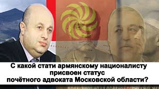 С какой стати армянскому националисту присвоен статус почётного адвоката Московской области?