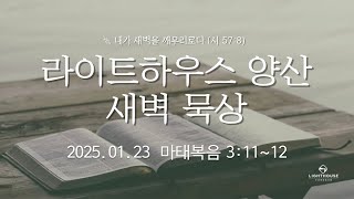 라이트하우스 양산 새벽묵상 [25.01.23 새벽예배] 임희원 목사 마태복음 3:11~12