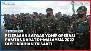 Pelepasan Satgas Yonif Operasi Pamtas Darat RI-Malaysia 2022 di Pelabuhan Trisakti