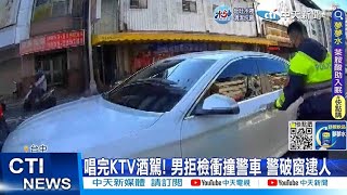 【每日必看】唱完KTV酒駕! 男拒檢衝撞警車 警破窗逮人 20221228 @中天新聞CtiNews