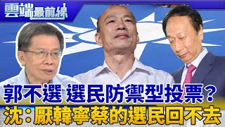 郭不選蔡韓對決 中間選民防禦型投票？ 沈富雄：厭韓寧蔡的選民 回去支持韓機會很低｜雲端最前線 EP683精華