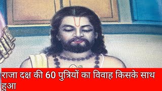 राजा दक्ष की 60 पत्तियों का विवाह किसके साथ हुआ