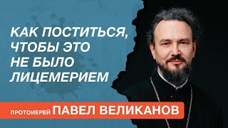 Как поститься, чтобы это не было лицемерием? Отвечает протоиерей Павел Великанов