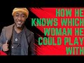 How a man chooses the women he wants to manipulate or play games with.