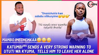 KATUMBI²⁵⁴ SENDS A VERY STRONG WARNING TO UTUTI WA KYUMA,  TELLS HIM TO LEAVE HER ALONE