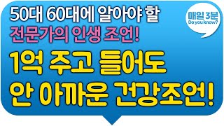 50대 60대 꼭 알아야 할 전문가의 최고의 인생조언! 100세시대 젊어서는 할 수 없는 3가지! 1억 주고 들어도 안 아까운 건강조언!