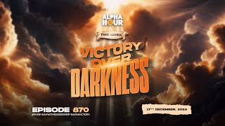 ALPHA HOUR EPISODE 870 || VICTORY OVER DARKNESS || 17TH DECEMBER,2024