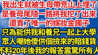 我出生就被生母帶荒山上埋了，是養母尾隨一路將我挖了出來，還賣了唯一的嫁妝金鐲子，只為能供我和養兄一起上大學，眾人嘲她傻供個撿來的賠錢貨，不料20年後我的報答震驚所有人||笑看人生情感生活