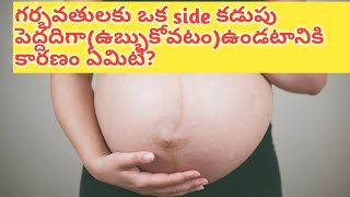 గర్భవతులకు ఒక side కడుపు ఉబ్బుకోవటానికి కారణాలేమిటి?why pregnant belly is slightly bigger in one sid