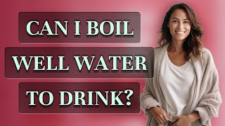 Can I boil well water to drink?