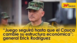 “Juego seguirá hasta que el Cauca cambie su estructura económica”: general Erick Rodríguez