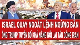 Thời sự quốc tế: Israel quay ngoắt lệnh ngừng bắn; ông Trump tuyên bố khả năng lại đánh Iran