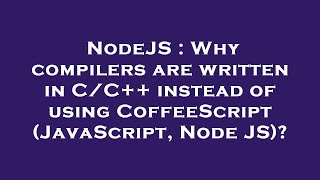 NodeJS : Why compilers are written in C/C++ instead of using CoffeeScript (JavaScript, Node JS)?