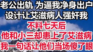 老公出轨 为逼我净身出户，设计让艾滋病人强奸我，不料七天后，他和小三却患上了艾滋病，我一句话让他们当场傻了眼！