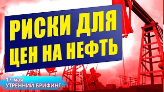 Риски для цены на нефть - Иран - Индия - Утренний брифинг - 17 мая