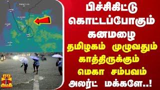 பிச்சிகிட்டு கொட்டப்போகும் கனமழை... தமிழகம் முழுவதும் காத்திருக்கும் மெகா சம்பவம் - அலர்ட் மக்களே..!