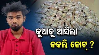 କୁଆଡୁ ଆସିଲା ନକଲି ନୋଟ୍ ?     | Odisha Reporter