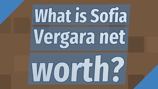 What is Sofia Vergara net worth?