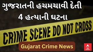 Gujarat Crime | ગુજરાતની 4 હચમચાવી દેતી હત્યાની ઘટના, જેને મચાવી દીધી સનસનાટી