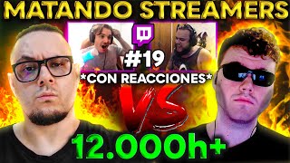 MATANDO STREAMERS PERO TIENEN 12.000 HORAS *CON REACCIONES* #19