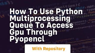 How to use Python multiprocessing queue to access GPU through PyOpenCL