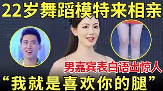 22岁舞蹈模特来相亲,男嘉宾表白语出惊人！直呼:我就是喜欢你的腿！【都市男女相亲秀】