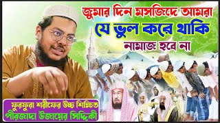 জুমায়ার দিন মসজিদে যে ভুল গুলো আমরা করে থাকি। আপনার নামাজ হচ্ছে তো?।পীরজাদা উজায়ের সিদ্দিকী