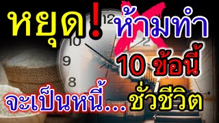 หยุด ! ห้ามทำเด็ดขาด 10 ข้อ นี้ ใครทำอยู่ระวัง เป็นหนี้ ชั่วชีวิต !!!