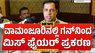 ವಾಮಂಜೂರಿನಲ್ಲಿ ಗನ್‌ನಿಂದ ಮಿಸ್ ಫೈಯರ್ ಪ್ರಕರಣ | ಪರವಾನಿಗೆ ಇಲ್ಲದ್ದರಿಂದ ಸುಳ್ಳು ಪ್ರಕರಣ-ಕಮಿಷನರ್ ಅಗರ್ವಾಲ್