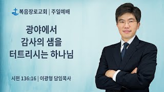 복음장로교회 이광형담임목사 | 20191124 | 주일 | 광야에서 감사의 샘을 터트리시는 하나님 | 시편 136:16