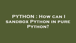 PYTHON : How can I sandbox Python in pure Python?